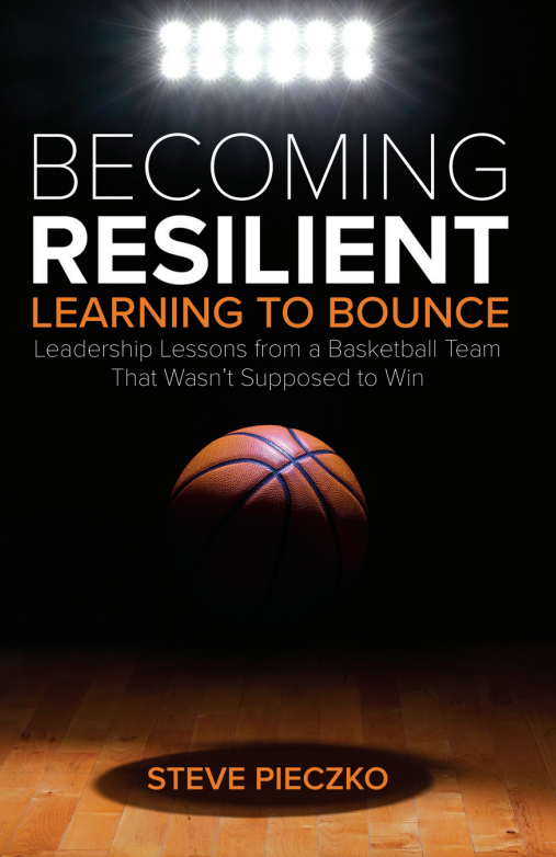 Becoming Resilient: Learning to Bounce—Leadership Lessons from a Basketball Team That Wasn't Supposed to Win by Steve Pieczko